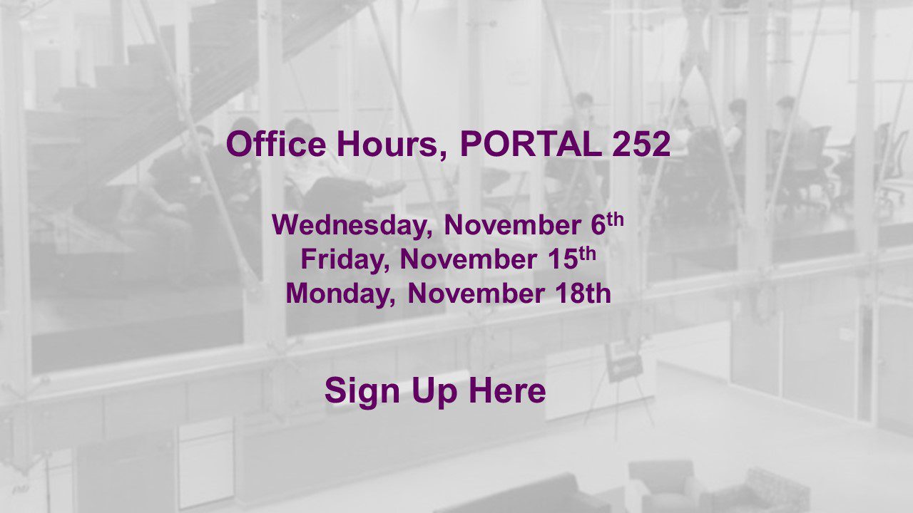 Office Hours, PORTAL 252
Wednesday, November 6th
Friday, November 15th
Monday, November 18th
Sign up here