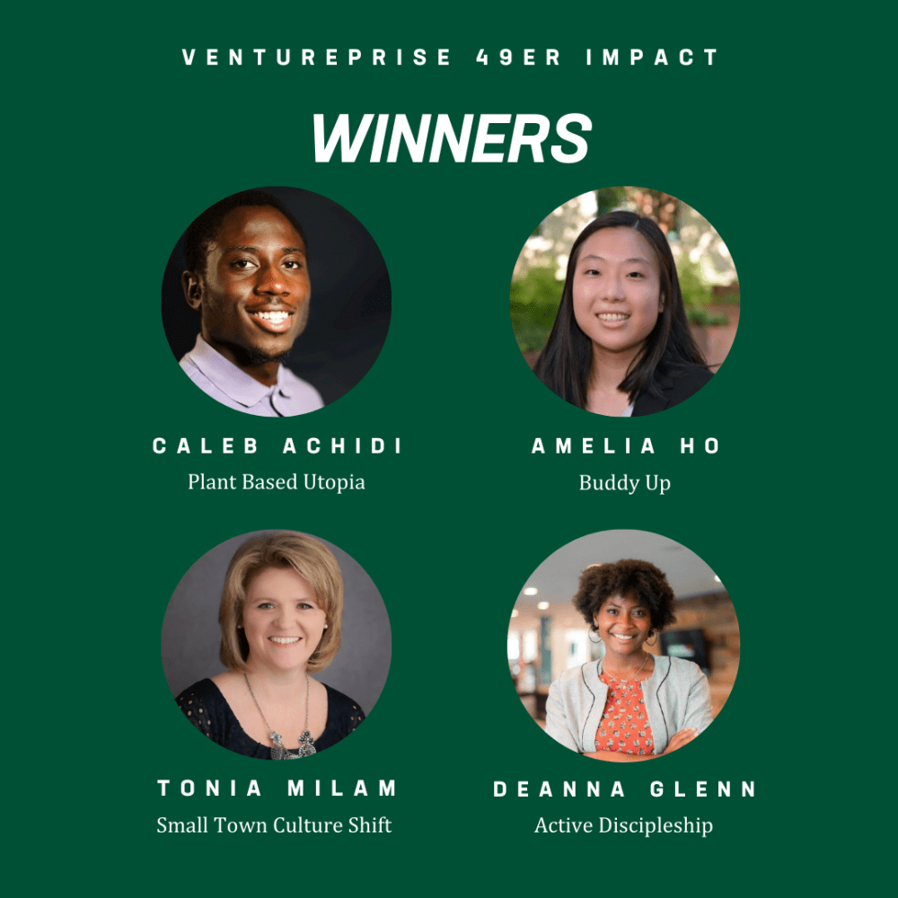 Ventureprise 49er Impact
Winners:
Caleb Archidi, Plant Based Utopia
Amelia Ho, Buddy Up
Tonia Milam, Small Town Culture Shift
Deanna Glenn, Active Discipleship